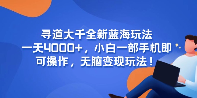 寻道大千全新蓝海玩法，一天4000+，小白一部手机即可操作，无脑变现玩法！-我爱发帖