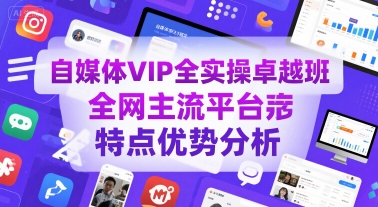 自媒体VIP全实操卓越班，全网主流平台特点优势分析-我爱发帖