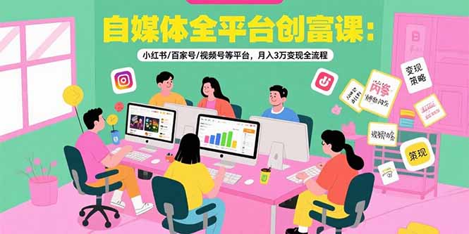 自媒体全平台创富课：小红书/百家号/视频号等平台，月入3万变现全流程-我爱发帖