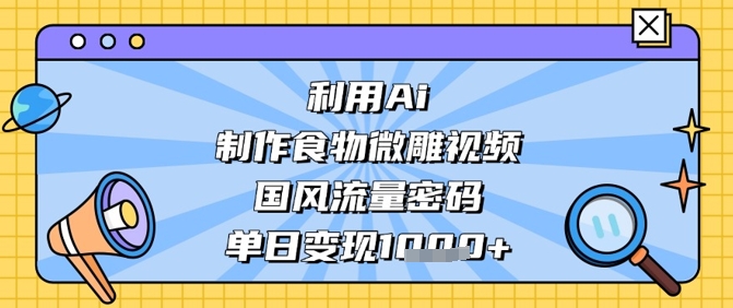 利用Ai制作食物微雕视频，国风流量密码，单日变现数张-我爱发帖