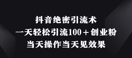 抖音绝密引流术，一天轻松引流100+创业粉，当天操作当天见效果-我爱发帖