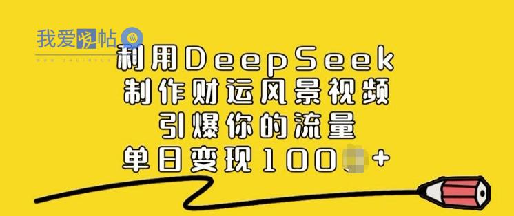 利用DeepSeek制作财运风景视频，引爆你的流量，单日变现多张-我爱发帖