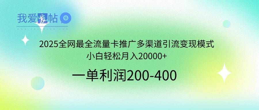 2025全网最全流量卡推广多渠道引流变现模式，小白轻松月入20000+-我爱发帖