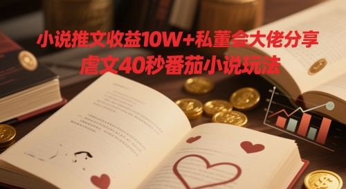 小说推文收益10W+私董会大佬分享，虐文40秒番茄小说玩法-我爱发帖