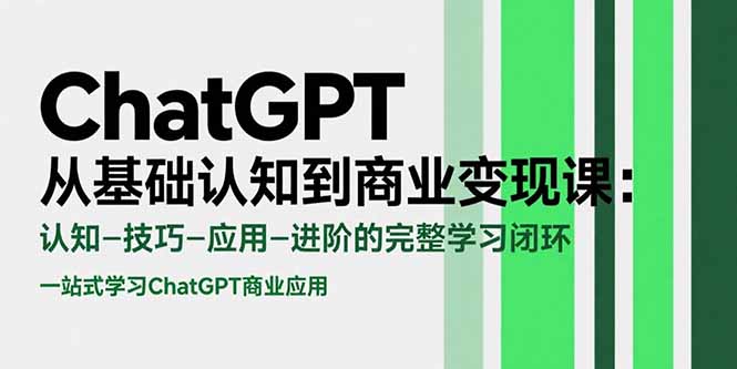 ChatGPT从基础认知到商业变现课：认知-技巧-应用-进阶的完整学习闭环-我爱发帖