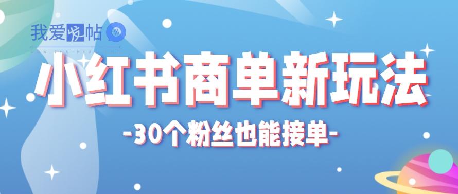 小红书商单新玩法，30个粉丝也能接单，一个月接三单赚了150+！适合新手小白操作-我爱发帖