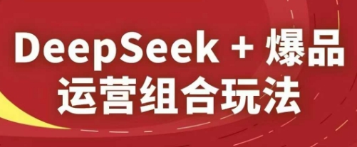 DeepSeek+爆品运营组合玩法，2025淘系精品课-我爱发帖
