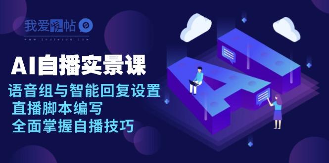 AI 自播 实景课：语音组与智能回复设置, 直播脚本编写, 全面掌握自播技巧-我爱发帖