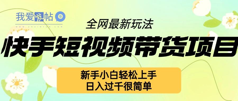 快手短视频带货项目最新玩法，新手小白轻松上手，日入几张很简单【揭秘】-我爱发帖