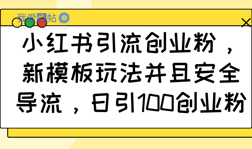 小红书引流创业粉，新模板玩法并且安全导流，日引100创业粉-我爱发帖