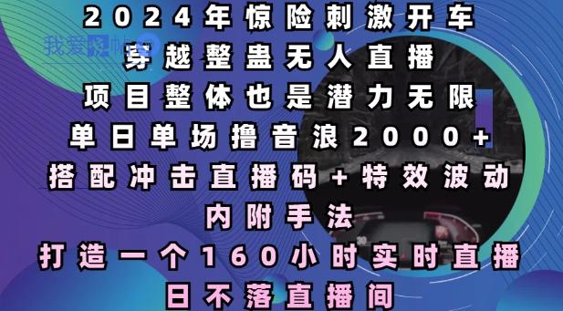2024年惊险刺激开车穿越整蛊无人直播，单日单场撸音浪2000+，打造一个160小时实时直播日不落直播间【揭秘】-我爱发帖