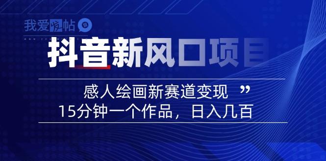 2025抖音新风口项目：感人绘画新赛道变现，15分钟一个作品，日入几百-我爱发帖