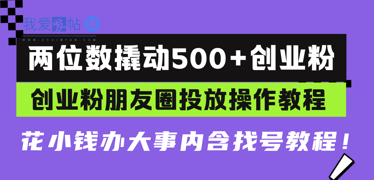 两位数撬动500+创业粉，创业粉朋友圈投放操作教程，花小钱办大事内含找…-我爱发帖