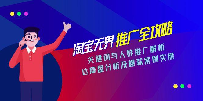 淘宝无界推广全攻略，关键词与人群推广解析，达摩盘分析及爆款案例实操-我爱发帖