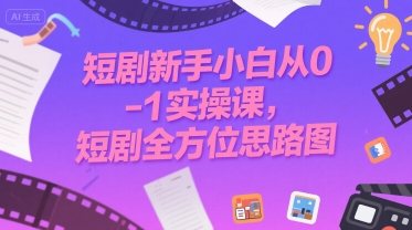 短剧新手小白从0-1实操课，短剧全方位思路图-我爱发帖