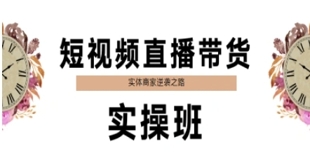 短视频直播带货实操班，实体商家逆袭之路-我爱发帖