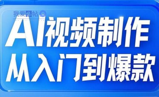 AI视频制作从入门到爆款，从文生图到图生视频，全链路打造自媒体爆款视频-我爱发帖