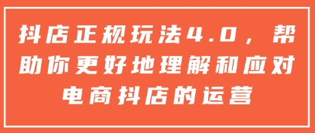 抖店正规玩法4.0，帮助你更好地理解和应对电商抖店的运营-我爱发帖