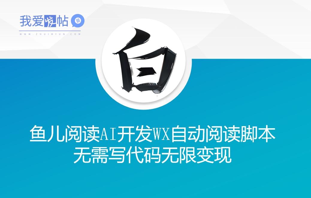 ‘鱼儿阅读’利用AI无需写代码开发自动微信自动阅读脚本无限变现【揭秘】-我爱发帖