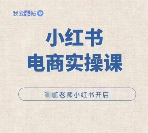 小红薯电商实操课，小红书开店实操必学课-我爱发帖