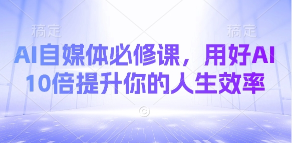 AI自媒体必修课，用好AI 10倍提升你的人生效率-我爱发帖