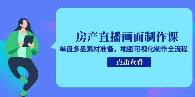 房产直播画面制作课，单盘多盘素材准备，地图可视化制作全流程-我爱发帖