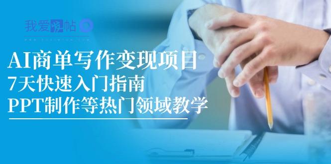 AI商单写作变现项目，7天快速入门指南，PPT制作等热门领域教学-我爱发帖
