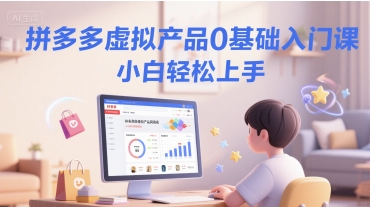 拼多多虚拟产品0基础入门课，小白轻松上手-我爱发帖