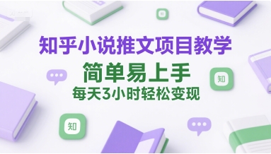 知乎小说推文项目教学，简单易上手，每天3小时轻松变现-我爱发帖