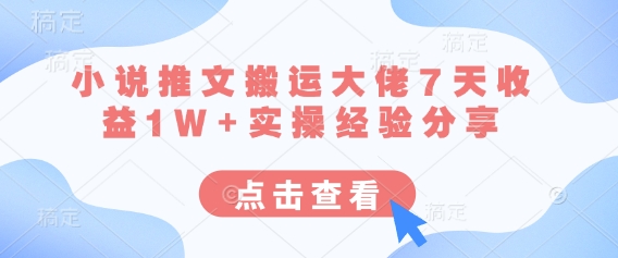 小说推文搬运大佬7天收益1W+实操经验分享-我爱发帖