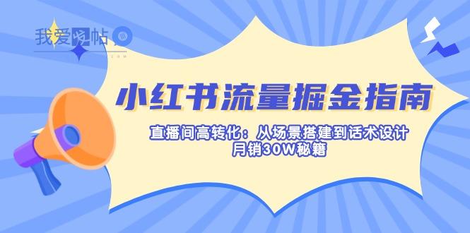 小红书流量掘金指南：直播间高转化：从场景搭建到话术设计，月销30W秘籍-我爱发帖