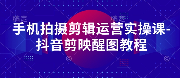 手机拍摄剪辑运营实操课-抖音剪映醒图教程-我爱发帖
