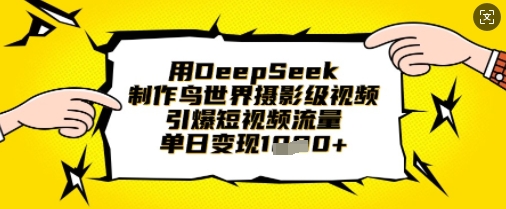 用DeepSeek制作鸟世界摄影级视频，引爆短视频流量，单日变现1k-我爱发帖