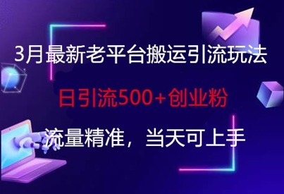3月最新老平台搬运引流玩法，日引流500+创业粉，流量精准，当天可上手-我爱发帖