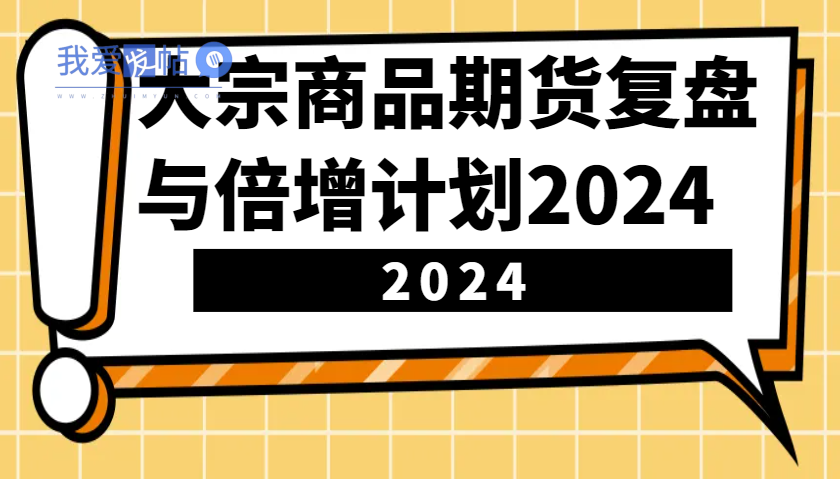 大宗商品期货，复盘与倍增计划2024(10节课)-我爱发帖