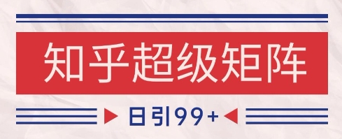知乎超级矩阵玩法引流高质量精准粉SEO覆盖，日变现1k+【揭秘】-我爱发帖