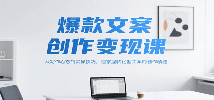 爆款文案创作变现课，从写作心态到实操技巧，速掌握转化型文案的创作精髓-我爱发帖