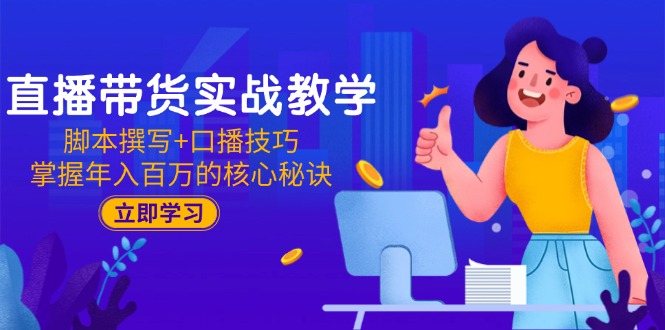 直播带货实战教学：脚本撰写+口播技巧，掌握年入百万的核心秘诀-我爱发帖
