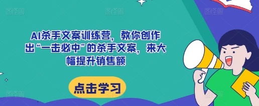 AI杀手文案训练营，教你创作出“一击必中”的杀手文案，来大幅提升销售额-我爱发帖