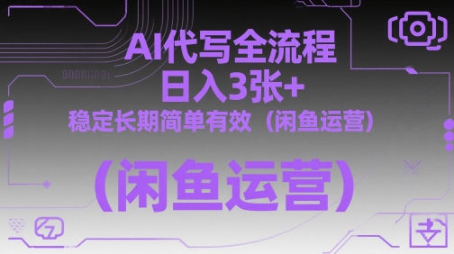 AI代写全流程，日入3张+，稳定长期简单有效(闲鱼运营)-我爱发帖