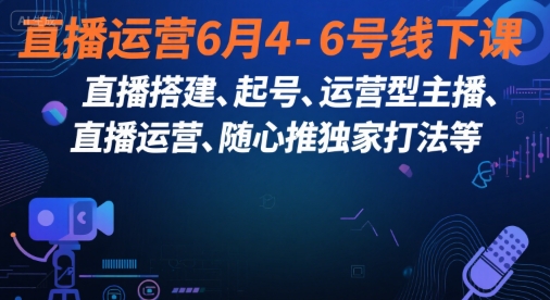 直播运营6月4-6号线下课，‬直播搭建、起号、运营型主播、直播运‬营、随心推独家打法等-我爱发帖