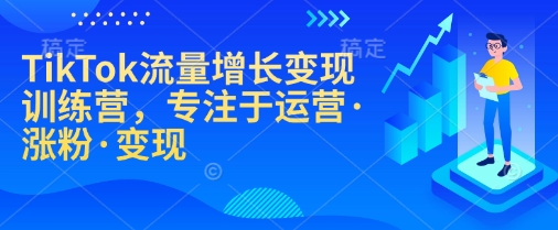 TikTok流量增长变现训练营，专注于运营·涨粉·变现-我爱发帖