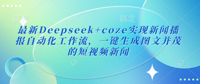 最新Deepseek+coze实现新闻播报自动化工作流，一键生成图文并茂的短视频新闻-我爱发帖