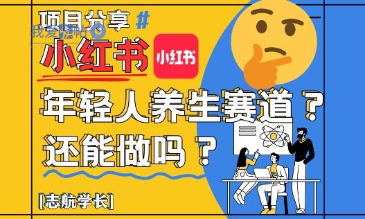 小红书年轻人养生赛道？真的还能做吗？详细讲解！-我爱发帖
