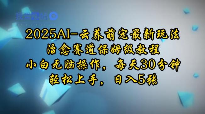 2025AI云养萌宠最新玩法，治愈赛道保姆级教程，小白无脑操作，每天30分钟，轻松上手，日入5张-我爱发帖