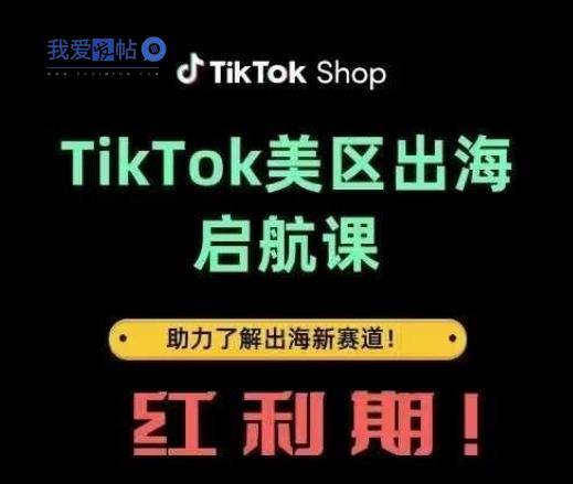 TikTok出海启航课(美区)助力了解出海红利新赛道-我爱发帖