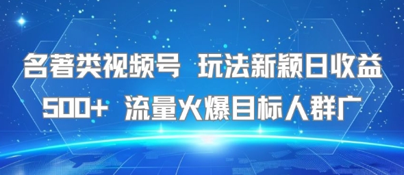 名著类视频号 玩法新颖日收益500+ 流量火爆目标人群广-我爱发帖