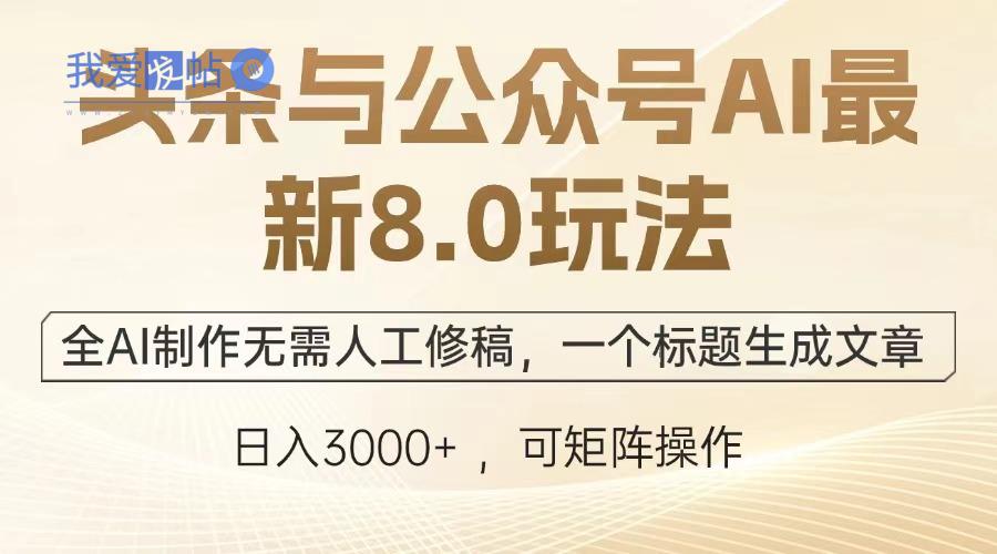 头条与公众号AI最新8.0玩法，全AI制作无需人工修稿，一个标题生成文章…-我爱发帖