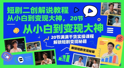 短剧二创解说教程，从小白到变现大神，20节满满干货实操课程，解锁短剧变现秘籍-我爱发帖
