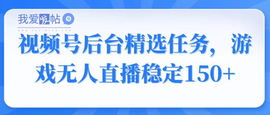 视频号精选变现任务，游戏无人直播稳定150+-我爱发帖
